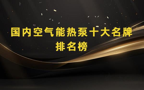 國內(nèi)空氣能熱泵十大名牌排名_空氣源熱水器十大品牌排行榜